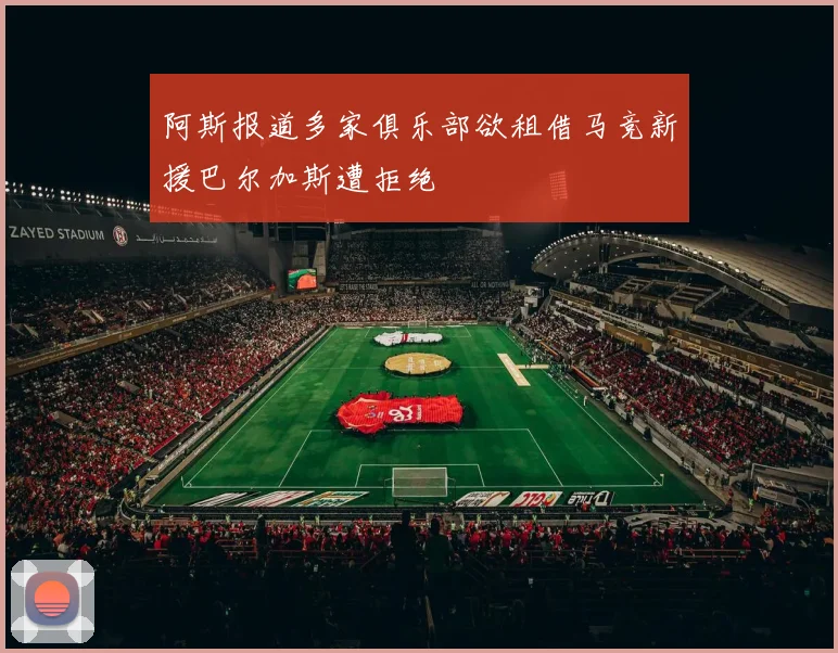 阿斯报道多家俱乐部欲租借马竞新援巴尔加斯遭拒绝