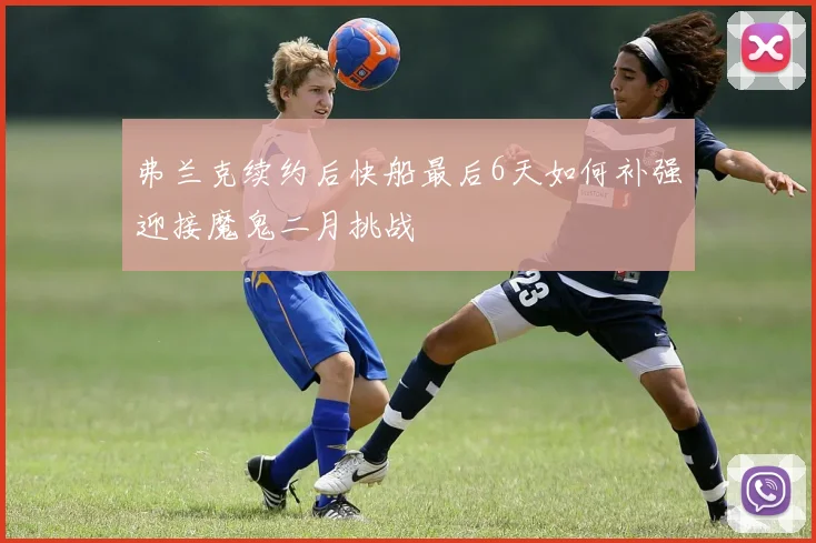 弗兰克续约后快船最后6天如何补强迎接魔鬼二月挑战