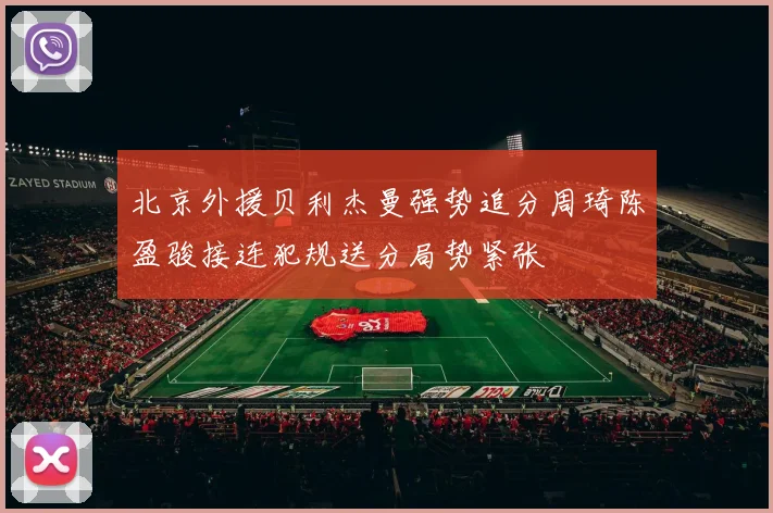 北京外援贝利杰曼强势追分周琦陈盈骏接连犯规送分局势紧张