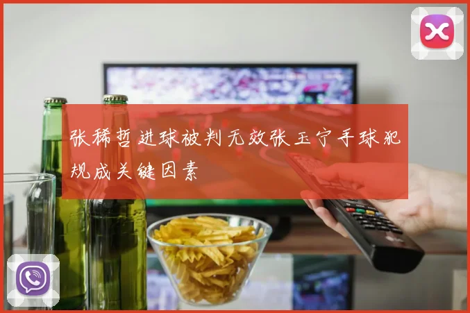 张稀哲进球被判无效张玉宁手球犯规成关键因素