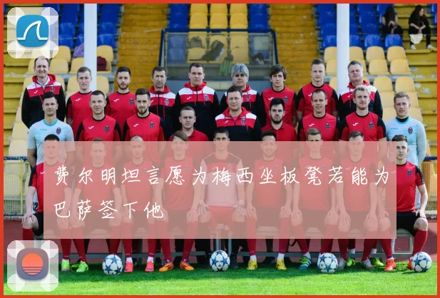 费尔明坦言愿为梅西坐板凳若能为巴萨签下他