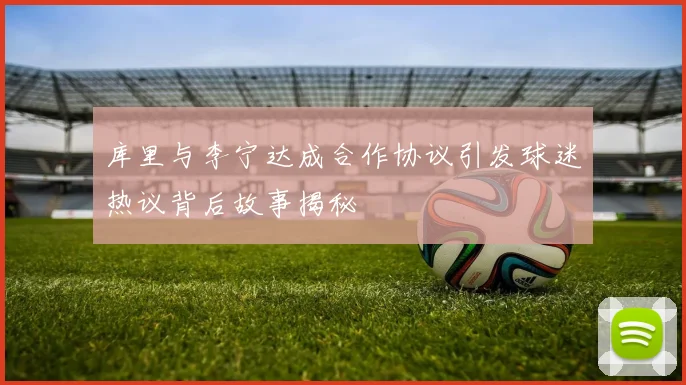 库里与李宁达成合作协议引发球迷热议背后故事揭秘