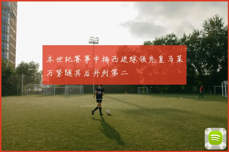 本世纪赛事中梅西进球领先皇马莱万紧随其后并列第二