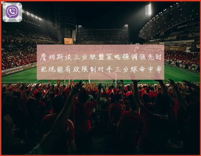 詹姆斯谈三分联盟策略强调领先时犯规能有效限制对手三分球命中率