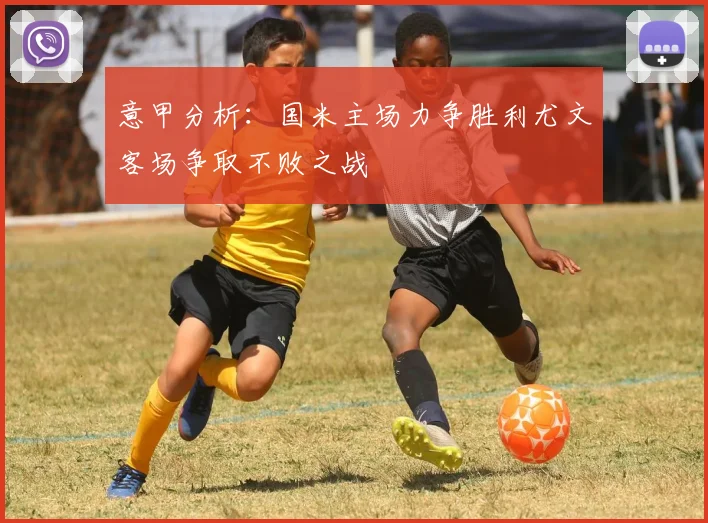 意甲分析：国米主场力争胜利尤文客场争取不败之战